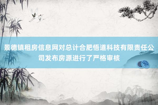 景德镇租房信息网对总计合肥悟道科技有限责任公司发布房源进行了严格审核